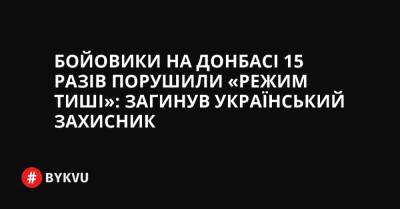 Бойовики на Донбасі 15 разів порушили «режим тиші»: загинув український захисник - bykvu.com - Украина