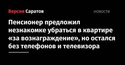 Пенсионер предложил незнакомке убраться в квартире «за вознаграждение», но остался без телефонов и телевизора - nversia.ru - Россия - Саратов