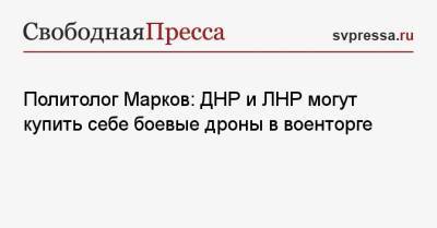 Сергей Марков - Политолог Марков: ДНР и ЛНР могут купить себе боевые дроны в военторге - svpressa.ru - Москва - Россия - Киев - ДНР - ЛНР