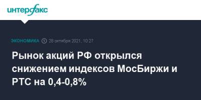 Рынок акций РФ открылся снижением индексов МосБиржи и РТС на 0,4-0,8% - interfax.ru - Москва - Россия