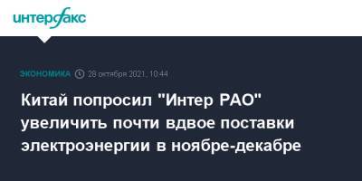 Александр Панин - Китай попросил "Интер РАО" увеличить почти вдвое поставки электроэнергии в ноябре-декабре - interfax.ru - Москва - Китай