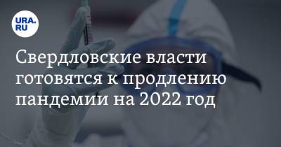 Свердловские власти готовятся к продлению пандемии на 2022 год - ura.news - Свердловская обл.