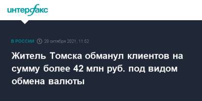Житель Томска обманул клиентов на сумму более 42 млн руб. под видом обмена валюты - interfax.ru - Москва - Россия - Томск