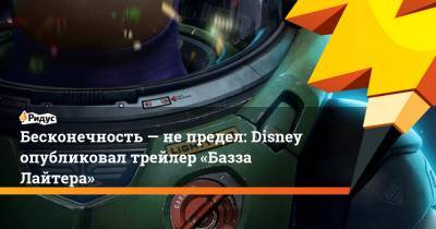 Бесконечность— непредел: Disney опубликовал трейлер «Базза Лайтера» - ridus.ru