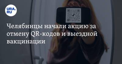 Челябинцы начали акцию за отмену QR-кодов и выездной вакцинации - ura.news - Россия - Челябинская обл. - Миасс