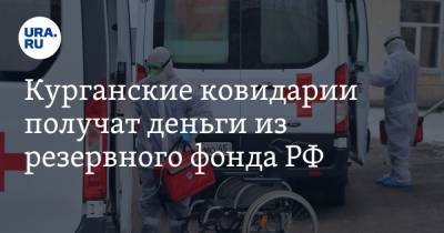 Курганские ковидарии получат деньги из резервного фонда РФ - ura.news - Россия - Курганская обл. - Курган