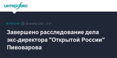 Андрей Пивоваров - Завершено расследование дела экс-директора "Открытой России" Пивоварова - interfax.ru - Москва - Россия