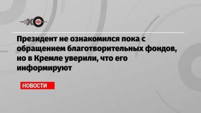 Дмитрий Песков - Президент не ознакомился пока с обращением благотворительных фондов, но в Кремле уверили, что его информируют - echo.msk.ru - Москва