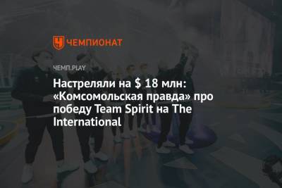 Настреляли на $ 18 млн: «Комсомольская правда» про победу Team Spirit на The International - championat.com - Россия
