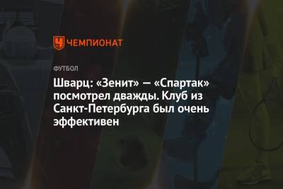 Сандро Шварц - Шварц: «Зенит» — «Спартак» посмотрел дважды. Клуб из Санкт-Петербурга был очень эффективен - championat.com - Москва - Санкт-Петербург