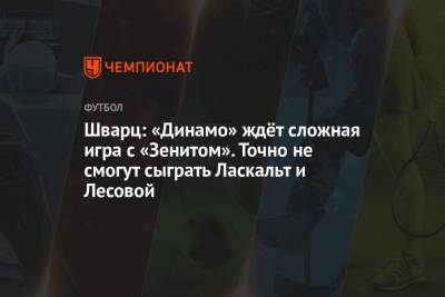 Сандро Шварц - Шварц: «Динамо» ждёт сложная игра с «Зенитом». Точно не смогут сыграть Ласкальт и Лесовой - championat.com - Москва