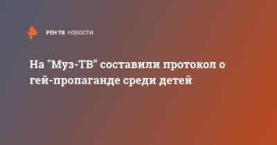 На "Муз-ТВ" составили протокол о гей-пропаганде среди детей - ren.tv - Москва - Россия