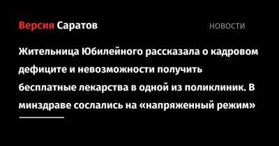 Жительница Юбилейного рассказала о кадровом дефиците и невозможности получить бесплатные лекарства в одной из поликлиник. В минздраве сослались на «напряженный режим» - nversia.ru - Саратов - район Саратова