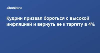 Алексей Кудрин - Кудрин призвал бороться с высокой инфляцией и вернуть ее к таргету в 4% - smartmoney.one - Россия