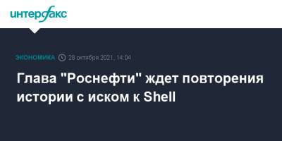 Игорь Сечин - Shell - Глава "Роснефти" ждет повторения истории с иском к Shell - interfax.ru - Москва - Голландия - Гаага
