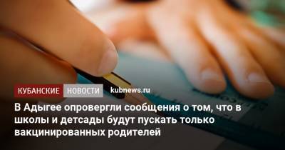 В Адыгее опровергли сообщения о том, что в школы и детсады будут пускать только вакцинированных родителей - kubnews.ru - респ. Адыгея - Майкоп