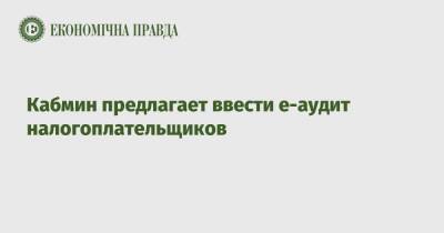 Кабмин предлагает ввести е-аудит налогоплательщиков - epravda.com.ua - Украина