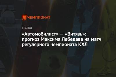 Максим Лебедев - «Автомобилист» — «Витязь»: прогноз Максима Лебедева на матч регулярного чемпионата КХЛ - championat.com