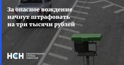 За опасное вождение начнут штрафовать на три тысячи рублей - nsn.fm