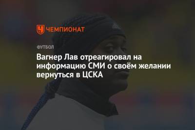 Вагнер Лав - Григорий Телингатер - Вагнер Лав отреагировал на информацию СМИ о своём желании вернуться в ЦСКА - championat.com