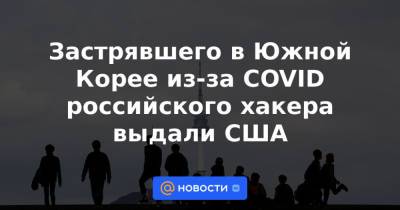 Застрявшего в Южной Корее из-за COVID российского хакера выдали США - news.mail.ru - Россия - Южная Корея - США - шт. Огайо - Сеул