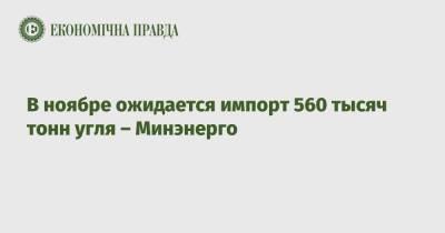 В ноябре ожидается импорт 560 тысяч тонн угля – Минэнерго - epravda.com.ua - Украина