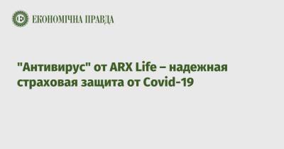Life - "Антивирус" от ARX Life – надежная страховая защита от Covid-19 - epravda.com.ua - Украина