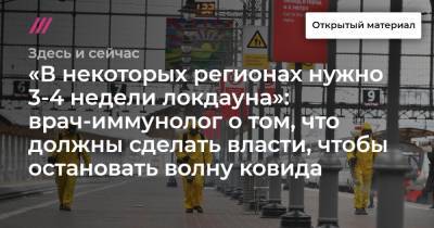 «В некоторых регионах нужно 3-4 недели локдауна»: врач-иммунолог о том, что должны сделать власти, чтобы остановать волну ковида - tvrain.ru - Россия