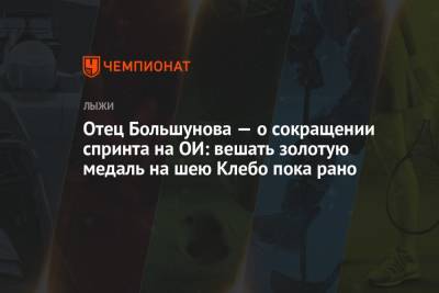 Александр Большунов - Отец Большунова — о сокращении спринта на ОИ: вешать золотую медаль на шею Клебо пока рано - championat.com - Россия - Пекин