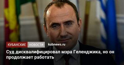 Алексей Богодистов - Суд дисквалифицировал мэра Геленджика, но он продолжает работать - kubnews.ru - Краснодарский край - Геленджик