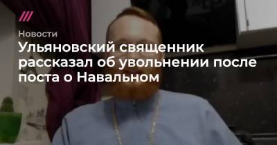 Андрей Сахаров - Ульяновский священник рассказал об увольнении после поста о Навальном - tvrain.ru - Россия - Украина