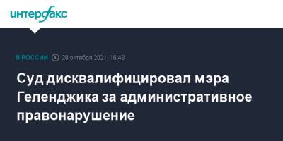 Алексей Богодистов - Суд дисквалифицировал мэра Геленджика за административное правонарушение - interfax.ru - Москва - Россия - Краснодарский край - Краснодар - Геленджик