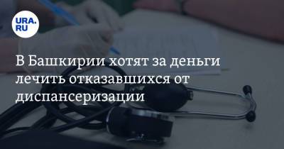 В Башкирии хотят за деньги лечить отказавшихся от диспансеризации - ura.news - Башкирия - Уфа