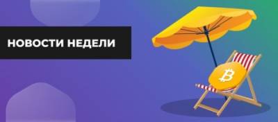 Новости недели – источник информации о ключевых событиях крипторынка - altcoin.info