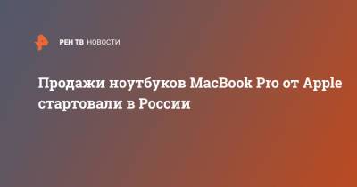 Продажи ноутбуков MacBook Pro от Apple стартовали в России - ren.tv - Россия