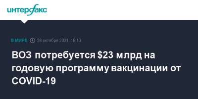 ВОЗ потребуется $23 млрд на годовую программу вакцинации от COVID-19 - interfax.ru - Москва