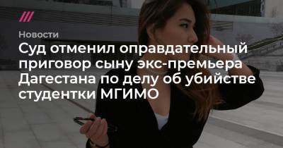 Муртузали Меджидов - Суд отменил оправдательный приговор сыну экс-премьера Дагестана по делу об убийстве студентки МГИМО - tvrain.ru - Казахстан - респ. Дагестан