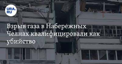 Взрыв газа в Набережных Челнах квалифицировали как убийство - ura.news - Россия - Набережные Челны