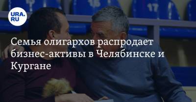 Семья олигархов распродает бизнес-активы в Челябинске и Кургане - ura.news - Челябинская обл. - Челябинск - Курганская обл. - Курган