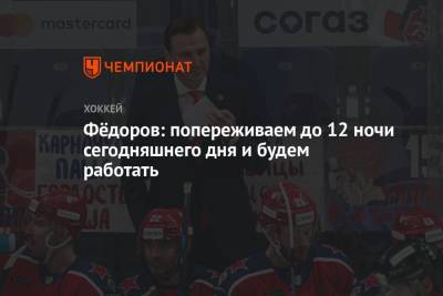 Сергей Федоров - Фёдоров: попереживаем до 12 ночи сегодняшнего дня и будем работать - championat.com
