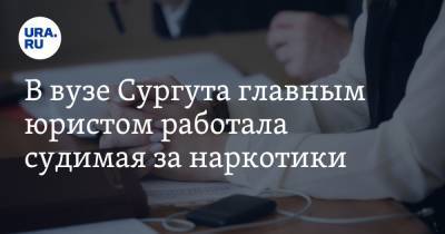 В вузе Сургута главным юристом работала судимая за наркотики. Инсайд - ura.news - Сургут