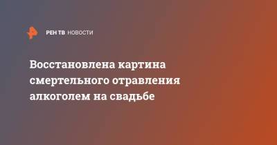 Восстановлена картина смертельного отравления алкоголем на свадьбе - ren.tv - Москва