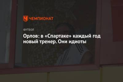 Геннадий Орлов - Орлов: в «Спартаке» каждый год новый тренер. Они идиоты - championat.com