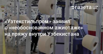 «Узтекстильпром» заявил о «необоснованном ажиотаже» на пряжу внутри Узбекистана - gazeta.uz - Узбекистан - Турция