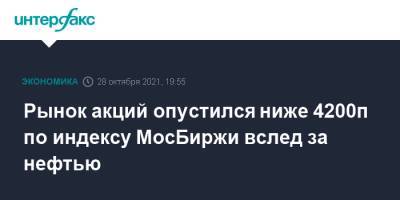 Рынок акций опустился ниже 4200п по индексу МосБиржи вслед за нефтью - interfax.ru - Москва - Россия - США