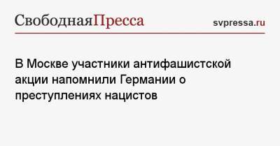 В Москве участники антифашистской акции напомнили Германии о преступлениях нацистов - svpressa.ru - Москва - Россия - Германия - Берлин