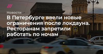 В Петербурге ввели новые ограничения после локдауна. Ресторанам запретили работать по ночам - tvrain.ru - Санкт-Петербург