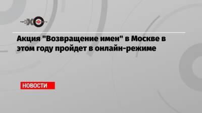 Алексей Макаров - Акция «Возвращение имен» в Москве в этом году пройдет в онлайн-режиме - echo.msk.ru - Москва - Россия
