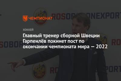 Главный тренер сборной Швеции Гарпенлёв покинет пост по окончании чемпионата мира — 2022 - championat.com - Китай - Швеция - Пекин - с. 2016 Года