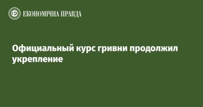 Официальный курс гривни продолжил укрепление - epravda.com.ua - Украина